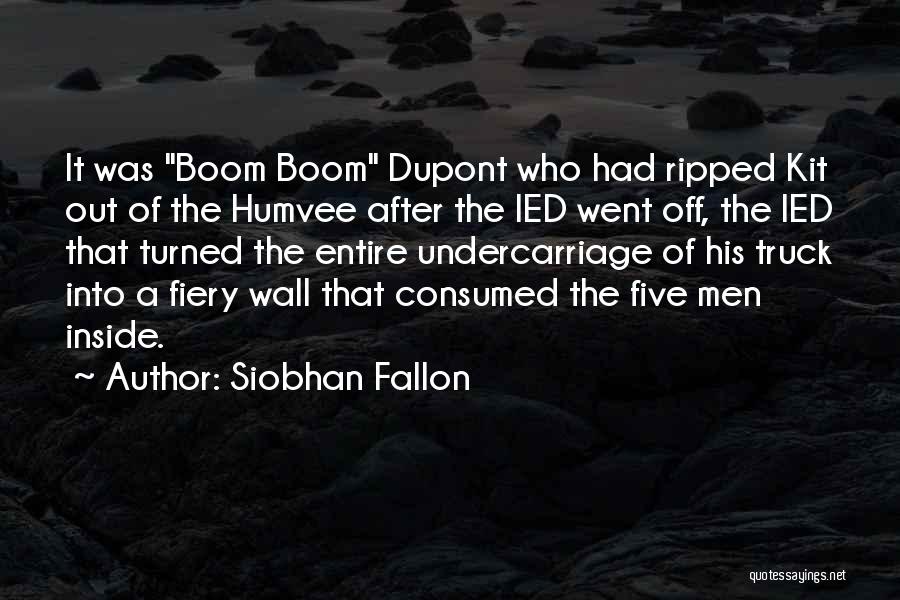 Siobhan Fallon Quotes: It Was Boom Boom Dupont Who Had Ripped Kit Out Of The Humvee After The Ied Went Off, The Ied