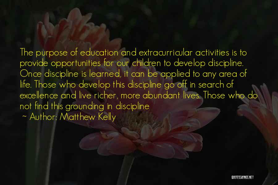 Matthew Kelly Quotes: The Purpose Of Education And Extracurricular Activities Is To Provide Opportunities For Our Children To Develop Discipline. Once Discipline Is