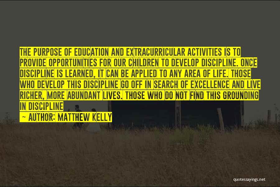 Matthew Kelly Quotes: The Purpose Of Education And Extracurricular Activities Is To Provide Opportunities For Our Children To Develop Discipline. Once Discipline Is