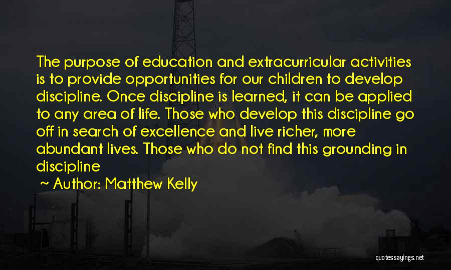 Matthew Kelly Quotes: The Purpose Of Education And Extracurricular Activities Is To Provide Opportunities For Our Children To Develop Discipline. Once Discipline Is