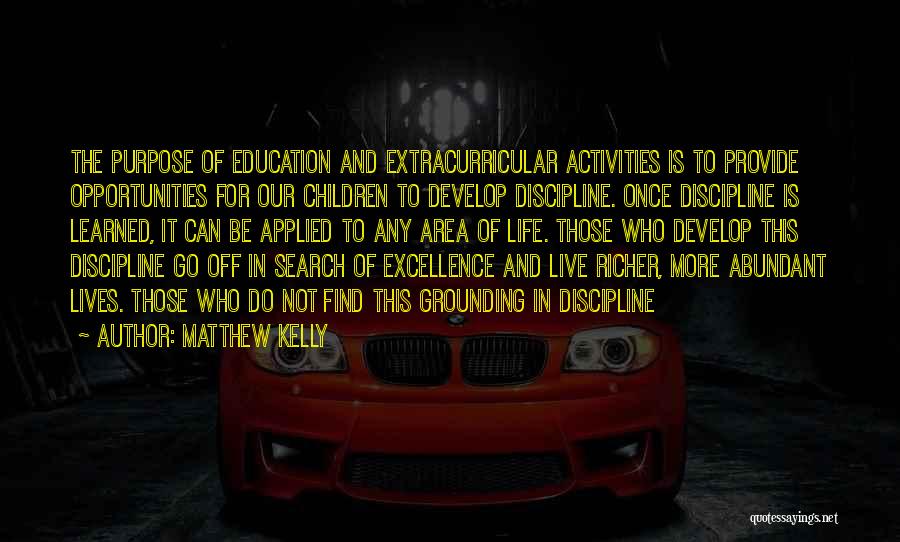 Matthew Kelly Quotes: The Purpose Of Education And Extracurricular Activities Is To Provide Opportunities For Our Children To Develop Discipline. Once Discipline Is