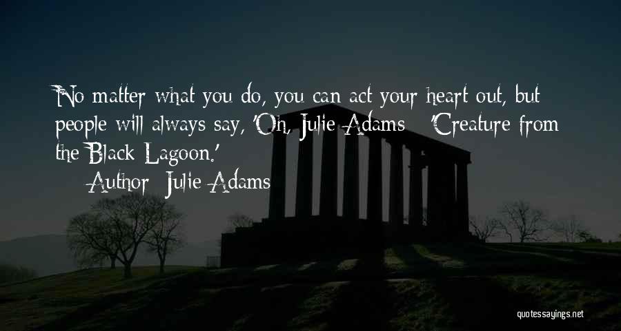 Julie Adams Quotes: No Matter What You Do, You Can Act Your Heart Out, But People Will Always Say, 'oh, Julie Adams -