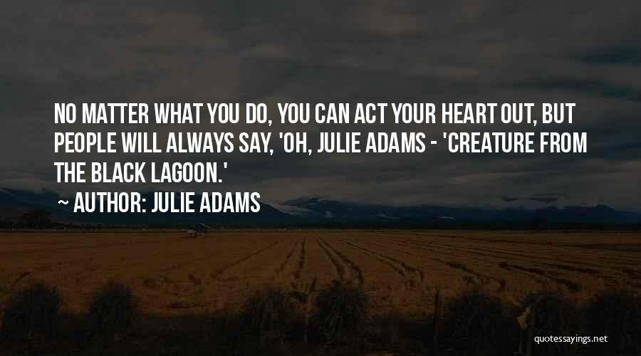 Julie Adams Quotes: No Matter What You Do, You Can Act Your Heart Out, But People Will Always Say, 'oh, Julie Adams -