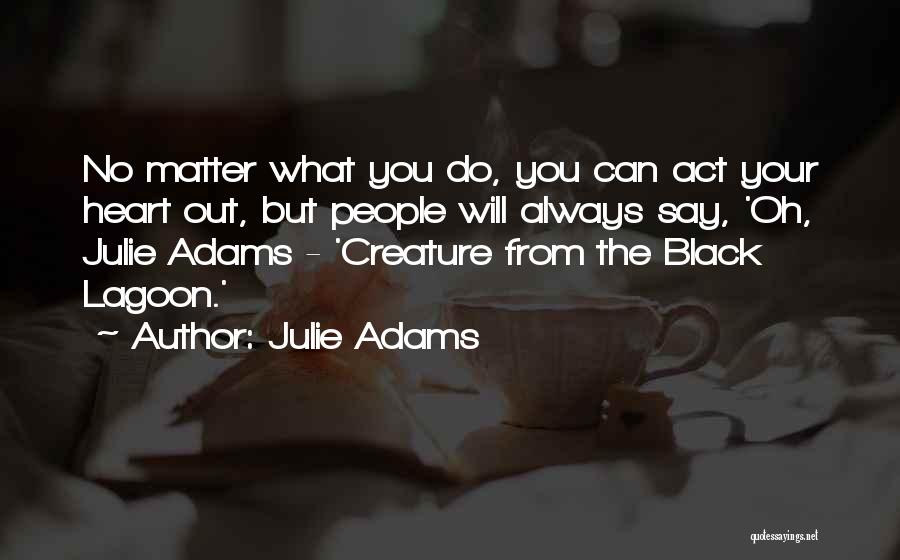 Julie Adams Quotes: No Matter What You Do, You Can Act Your Heart Out, But People Will Always Say, 'oh, Julie Adams -