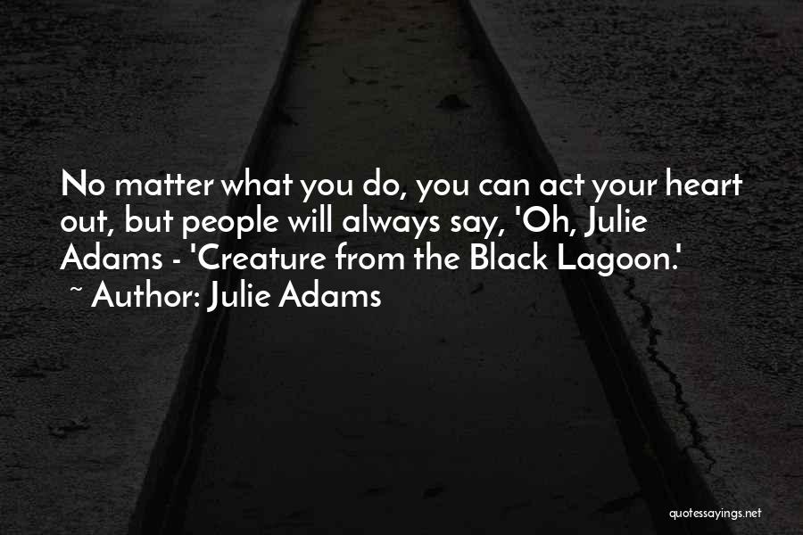 Julie Adams Quotes: No Matter What You Do, You Can Act Your Heart Out, But People Will Always Say, 'oh, Julie Adams -