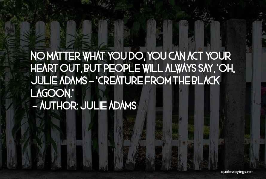 Julie Adams Quotes: No Matter What You Do, You Can Act Your Heart Out, But People Will Always Say, 'oh, Julie Adams -