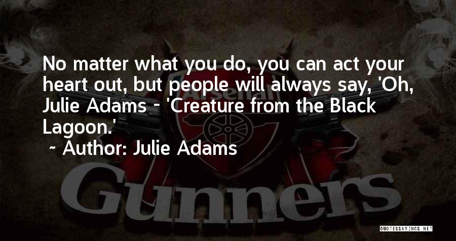 Julie Adams Quotes: No Matter What You Do, You Can Act Your Heart Out, But People Will Always Say, 'oh, Julie Adams -