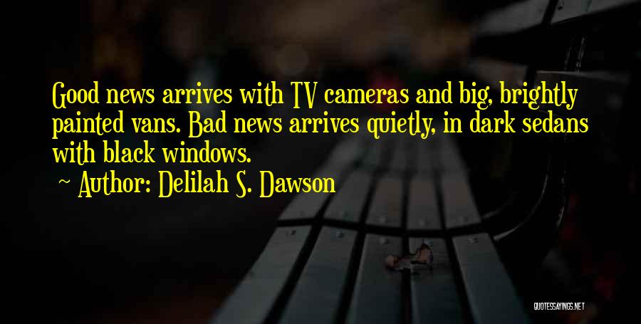 Delilah S. Dawson Quotes: Good News Arrives With Tv Cameras And Big, Brightly Painted Vans. Bad News Arrives Quietly, In Dark Sedans With Black