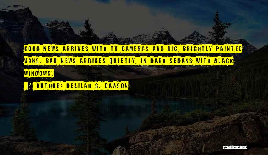 Delilah S. Dawson Quotes: Good News Arrives With Tv Cameras And Big, Brightly Painted Vans. Bad News Arrives Quietly, In Dark Sedans With Black