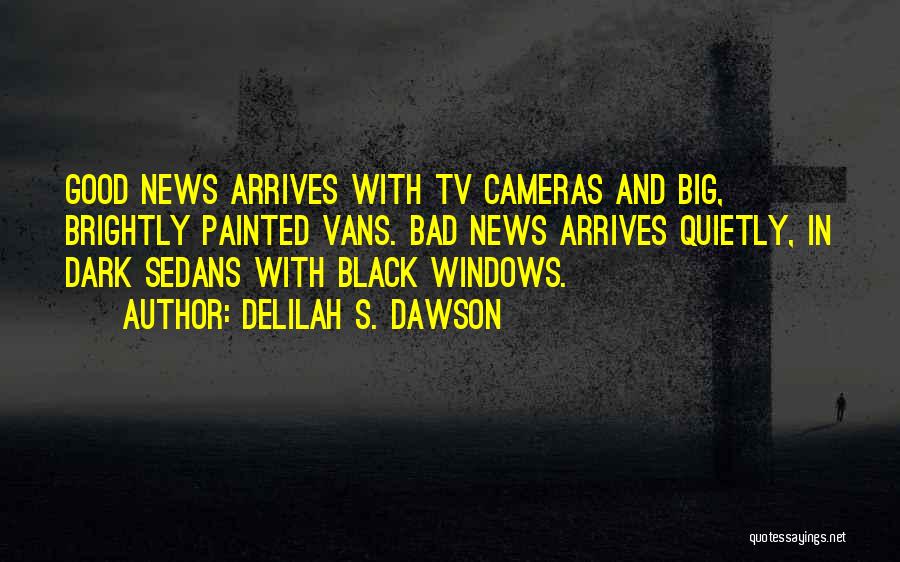 Delilah S. Dawson Quotes: Good News Arrives With Tv Cameras And Big, Brightly Painted Vans. Bad News Arrives Quietly, In Dark Sedans With Black