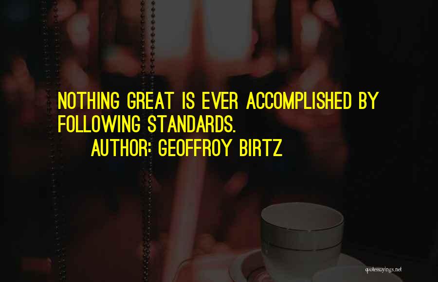 Geoffroy Birtz Quotes: Nothing Great Is Ever Accomplished By Following Standards.