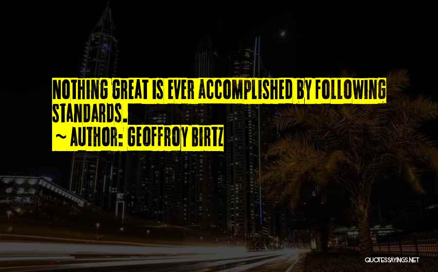 Geoffroy Birtz Quotes: Nothing Great Is Ever Accomplished By Following Standards.