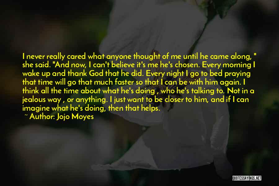 Jojo Moyes Quotes: I Never Really Cared What Anyone Thought Of Me Until He Came Along, She Said. And Now, I Can't Believe