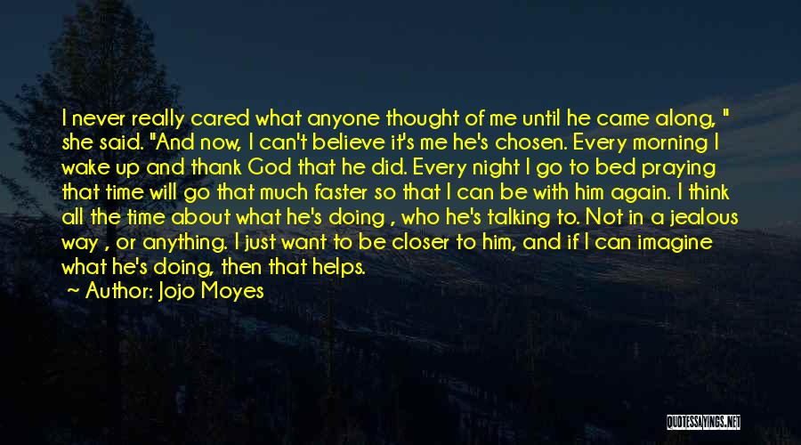 Jojo Moyes Quotes: I Never Really Cared What Anyone Thought Of Me Until He Came Along, She Said. And Now, I Can't Believe