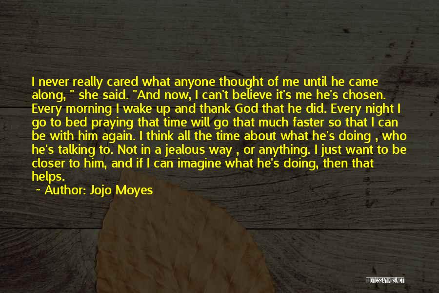 Jojo Moyes Quotes: I Never Really Cared What Anyone Thought Of Me Until He Came Along, She Said. And Now, I Can't Believe