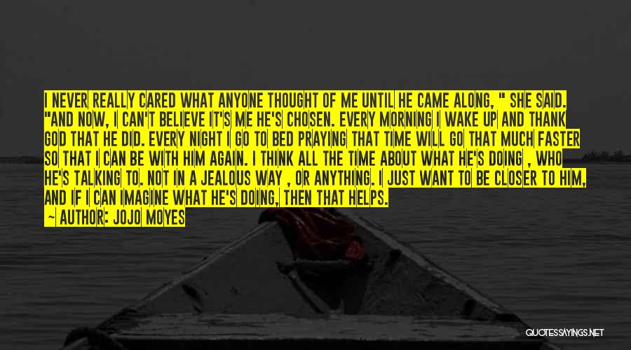 Jojo Moyes Quotes: I Never Really Cared What Anyone Thought Of Me Until He Came Along, She Said. And Now, I Can't Believe