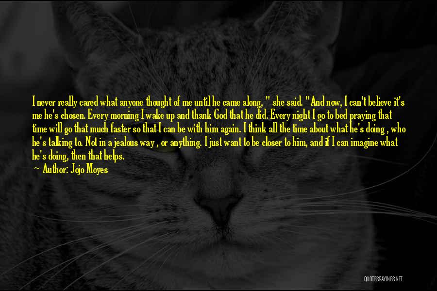 Jojo Moyes Quotes: I Never Really Cared What Anyone Thought Of Me Until He Came Along, She Said. And Now, I Can't Believe