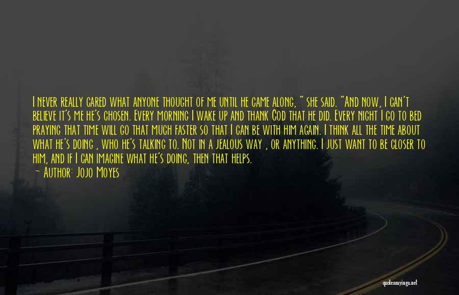 Jojo Moyes Quotes: I Never Really Cared What Anyone Thought Of Me Until He Came Along, She Said. And Now, I Can't Believe