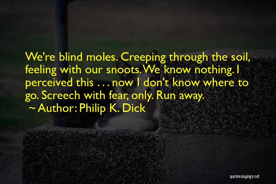Philip K. Dick Quotes: We're Blind Moles. Creeping Through The Soil, Feeling With Our Snoots. We Know Nothing. I Perceived This . . .