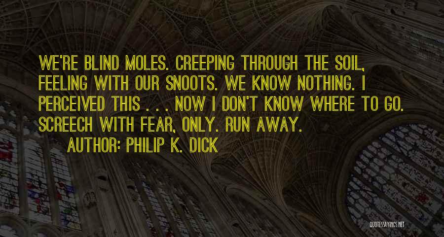 Philip K. Dick Quotes: We're Blind Moles. Creeping Through The Soil, Feeling With Our Snoots. We Know Nothing. I Perceived This . . .