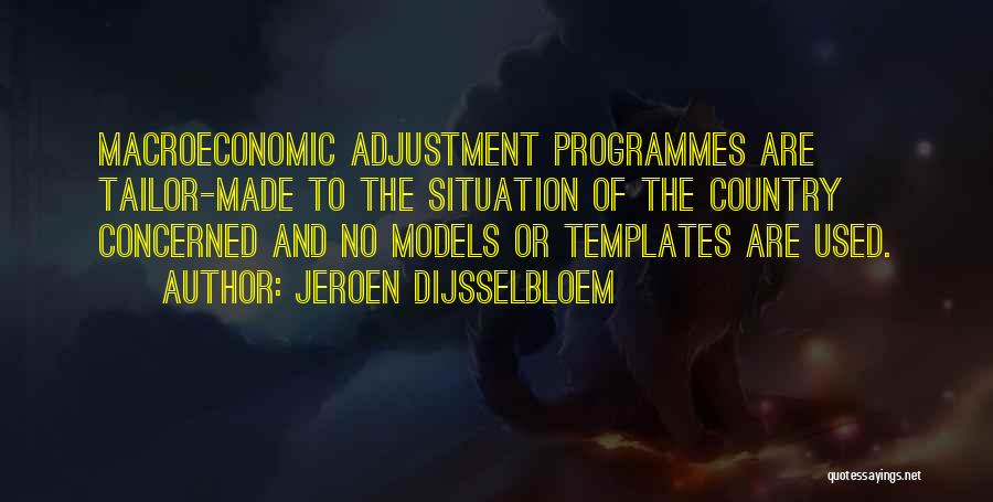 Jeroen Dijsselbloem Quotes: Macroeconomic Adjustment Programmes Are Tailor-made To The Situation Of The Country Concerned And No Models Or Templates Are Used.