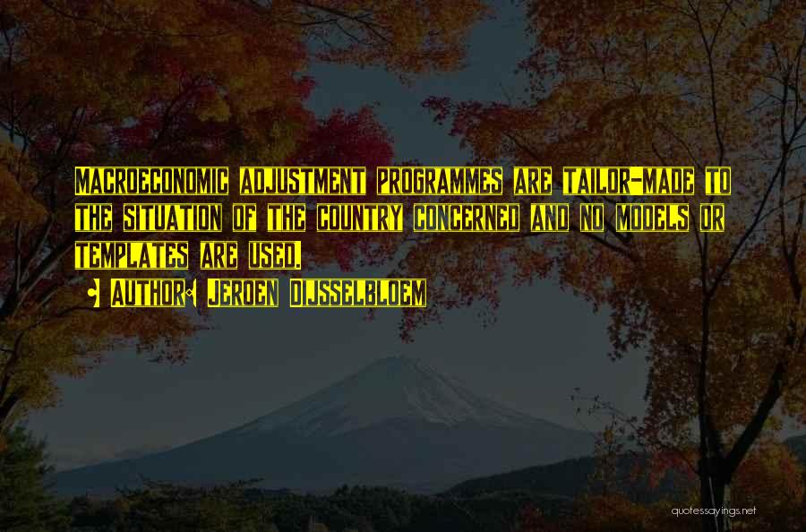 Jeroen Dijsselbloem Quotes: Macroeconomic Adjustment Programmes Are Tailor-made To The Situation Of The Country Concerned And No Models Or Templates Are Used.