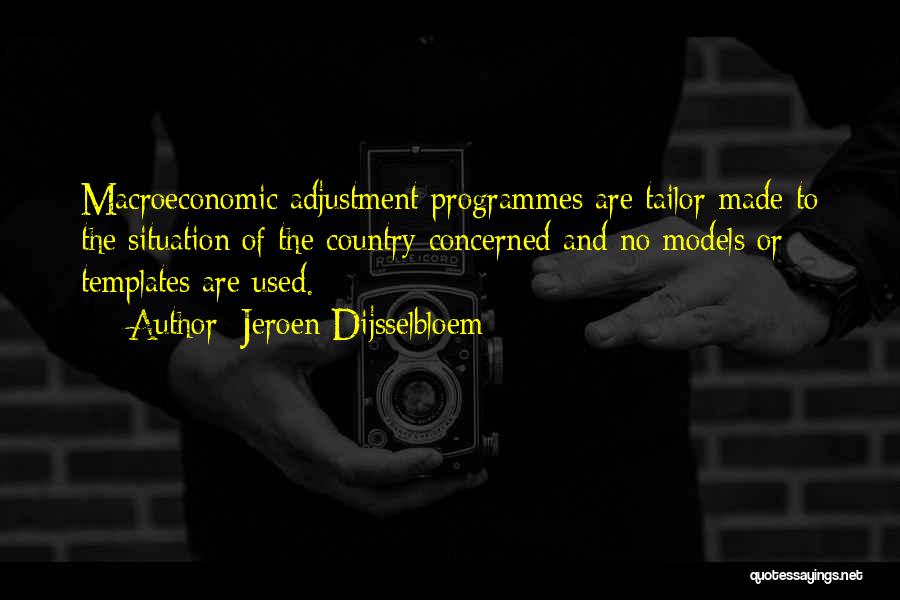 Jeroen Dijsselbloem Quotes: Macroeconomic Adjustment Programmes Are Tailor-made To The Situation Of The Country Concerned And No Models Or Templates Are Used.