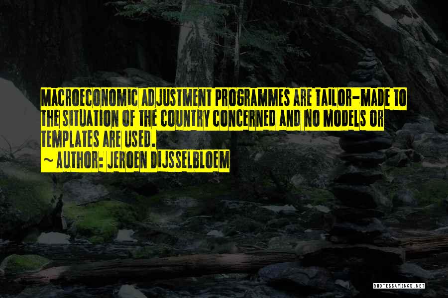 Jeroen Dijsselbloem Quotes: Macroeconomic Adjustment Programmes Are Tailor-made To The Situation Of The Country Concerned And No Models Or Templates Are Used.