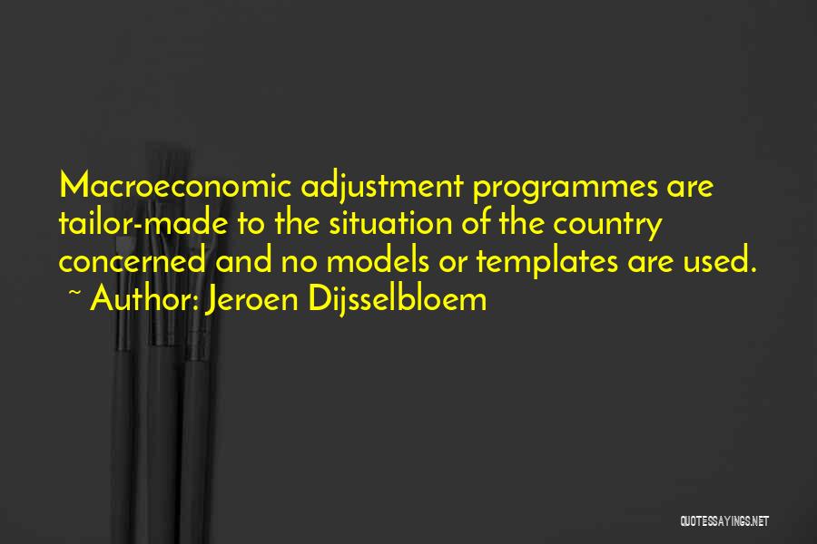 Jeroen Dijsselbloem Quotes: Macroeconomic Adjustment Programmes Are Tailor-made To The Situation Of The Country Concerned And No Models Or Templates Are Used.