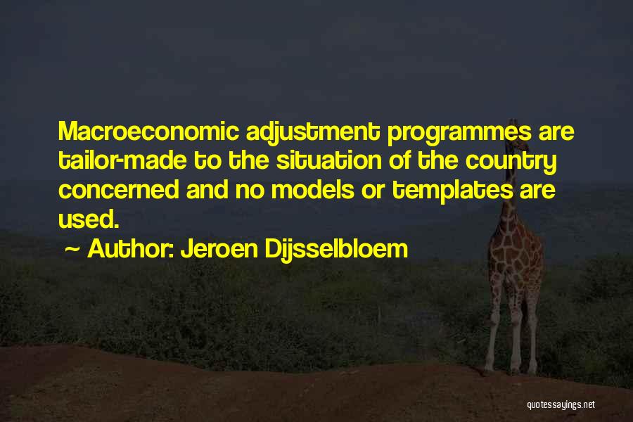 Jeroen Dijsselbloem Quotes: Macroeconomic Adjustment Programmes Are Tailor-made To The Situation Of The Country Concerned And No Models Or Templates Are Used.