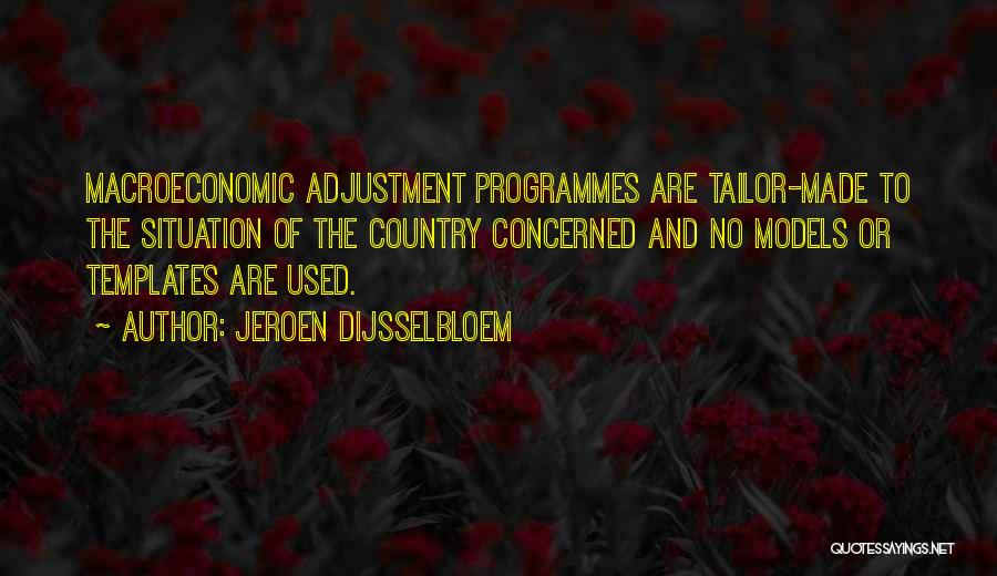 Jeroen Dijsselbloem Quotes: Macroeconomic Adjustment Programmes Are Tailor-made To The Situation Of The Country Concerned And No Models Or Templates Are Used.