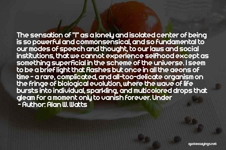 Alan W. Watts Quotes: The Sensation Of I As A Lonely And Isolated Center Of Being Is So Powerful And Commonsensical, And So Fundamental