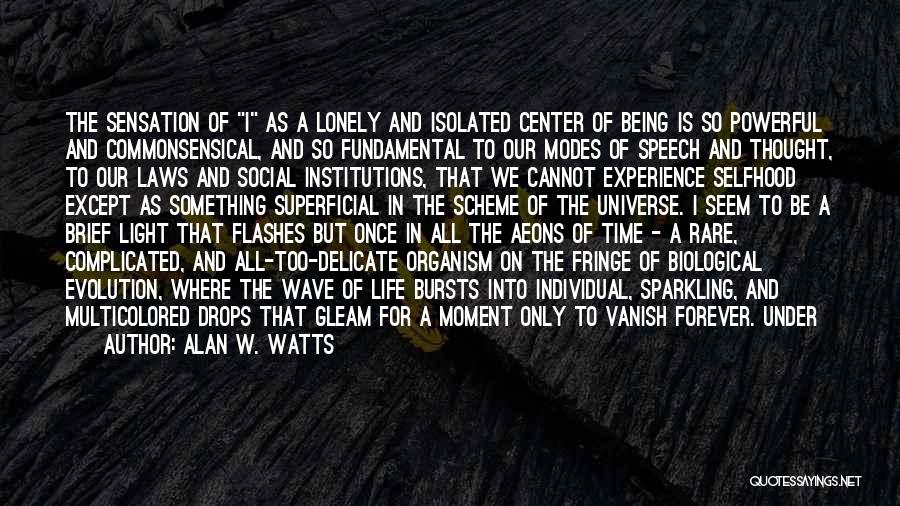 Alan W. Watts Quotes: The Sensation Of I As A Lonely And Isolated Center Of Being Is So Powerful And Commonsensical, And So Fundamental