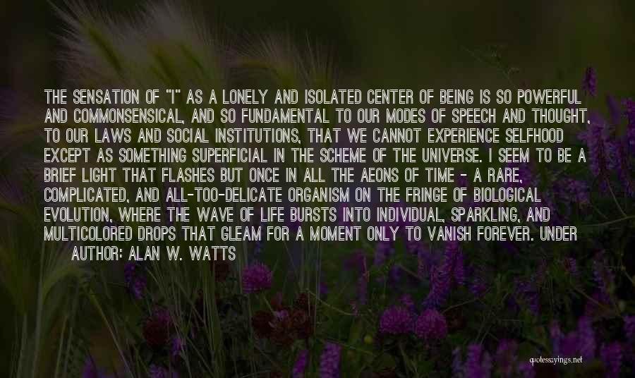 Alan W. Watts Quotes: The Sensation Of I As A Lonely And Isolated Center Of Being Is So Powerful And Commonsensical, And So Fundamental