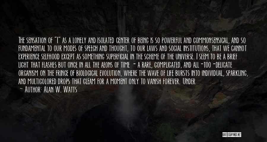 Alan W. Watts Quotes: The Sensation Of I As A Lonely And Isolated Center Of Being Is So Powerful And Commonsensical, And So Fundamental