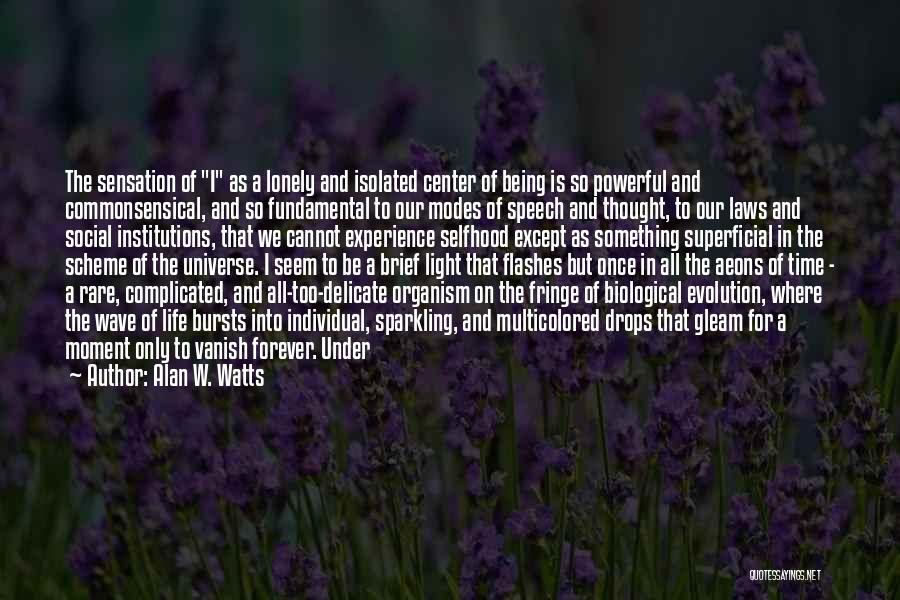 Alan W. Watts Quotes: The Sensation Of I As A Lonely And Isolated Center Of Being Is So Powerful And Commonsensical, And So Fundamental