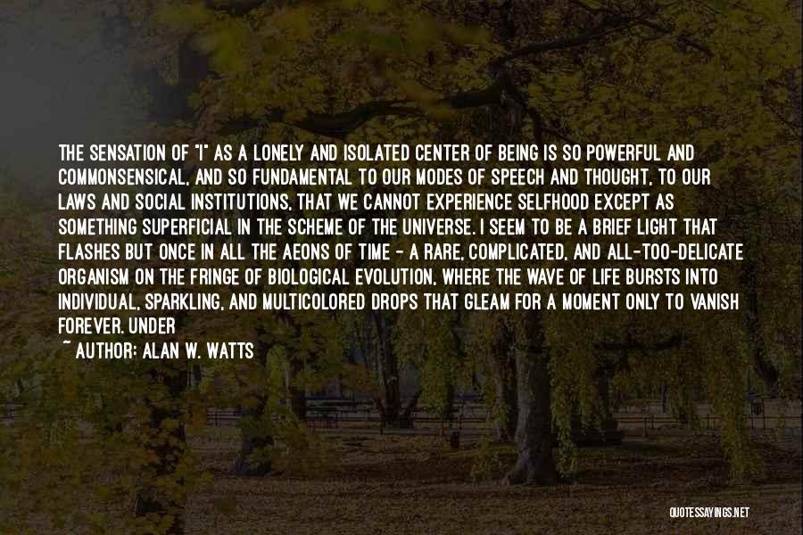 Alan W. Watts Quotes: The Sensation Of I As A Lonely And Isolated Center Of Being Is So Powerful And Commonsensical, And So Fundamental