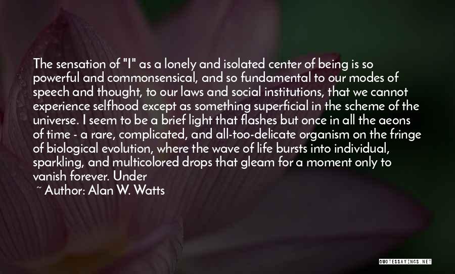 Alan W. Watts Quotes: The Sensation Of I As A Lonely And Isolated Center Of Being Is So Powerful And Commonsensical, And So Fundamental