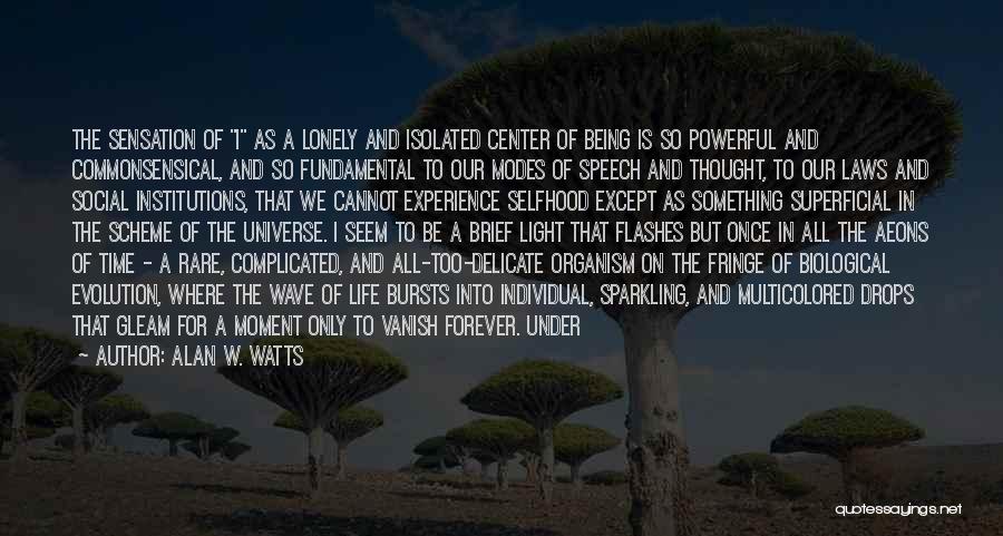 Alan W. Watts Quotes: The Sensation Of I As A Lonely And Isolated Center Of Being Is So Powerful And Commonsensical, And So Fundamental