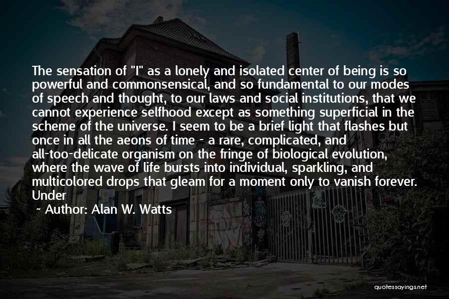 Alan W. Watts Quotes: The Sensation Of I As A Lonely And Isolated Center Of Being Is So Powerful And Commonsensical, And So Fundamental