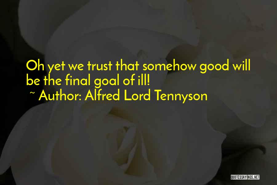 Alfred Lord Tennyson Quotes: Oh Yet We Trust That Somehow Good Will Be The Final Goal Of Ill!