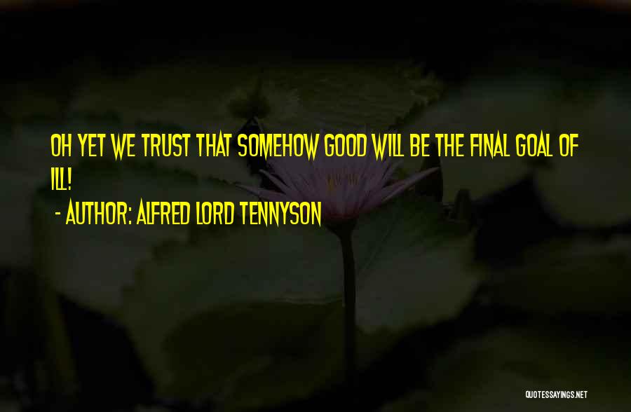 Alfred Lord Tennyson Quotes: Oh Yet We Trust That Somehow Good Will Be The Final Goal Of Ill!