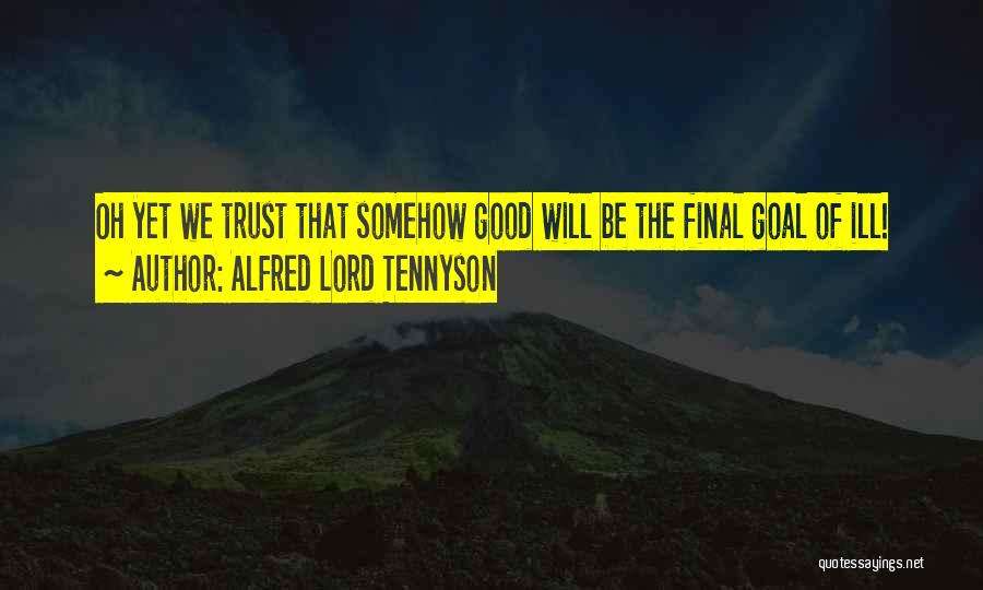 Alfred Lord Tennyson Quotes: Oh Yet We Trust That Somehow Good Will Be The Final Goal Of Ill!