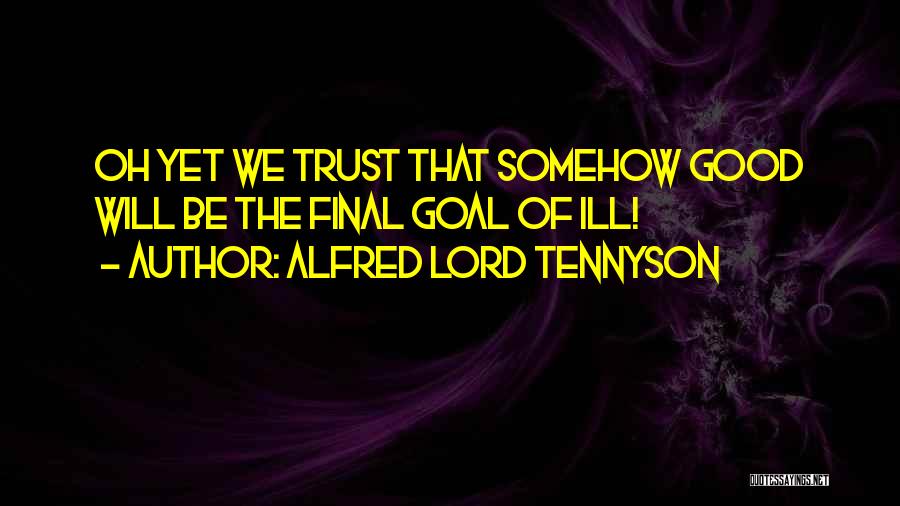 Alfred Lord Tennyson Quotes: Oh Yet We Trust That Somehow Good Will Be The Final Goal Of Ill!