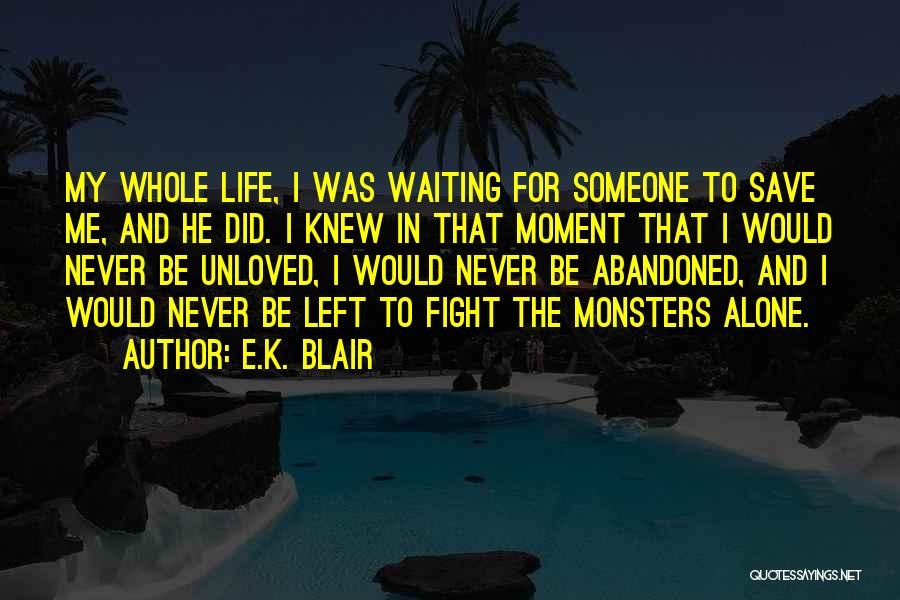 E.K. Blair Quotes: My Whole Life, I Was Waiting For Someone To Save Me, And He Did. I Knew In That Moment That