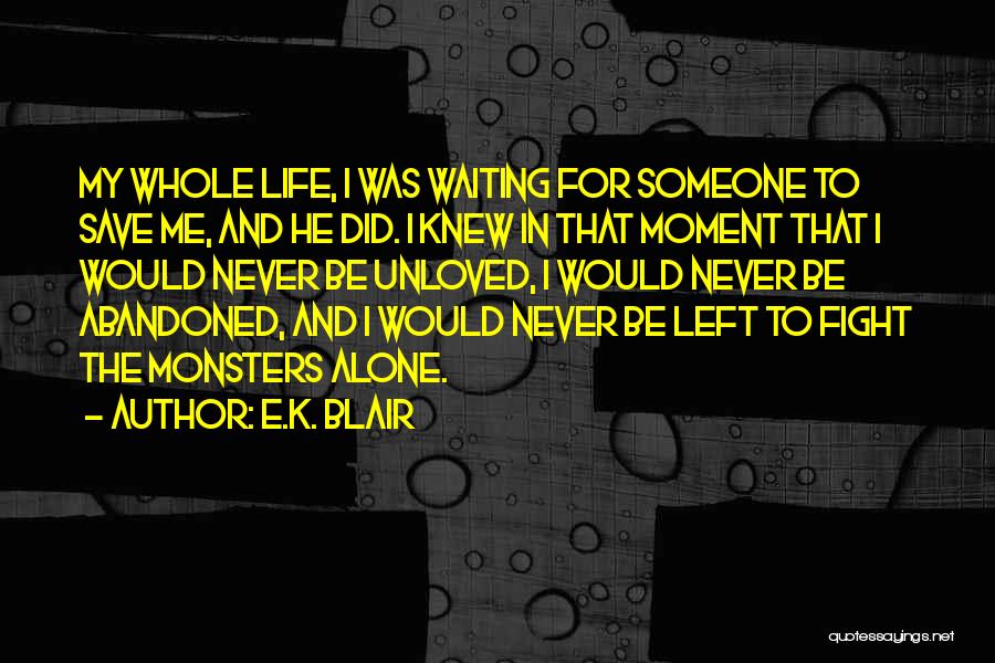 E.K. Blair Quotes: My Whole Life, I Was Waiting For Someone To Save Me, And He Did. I Knew In That Moment That