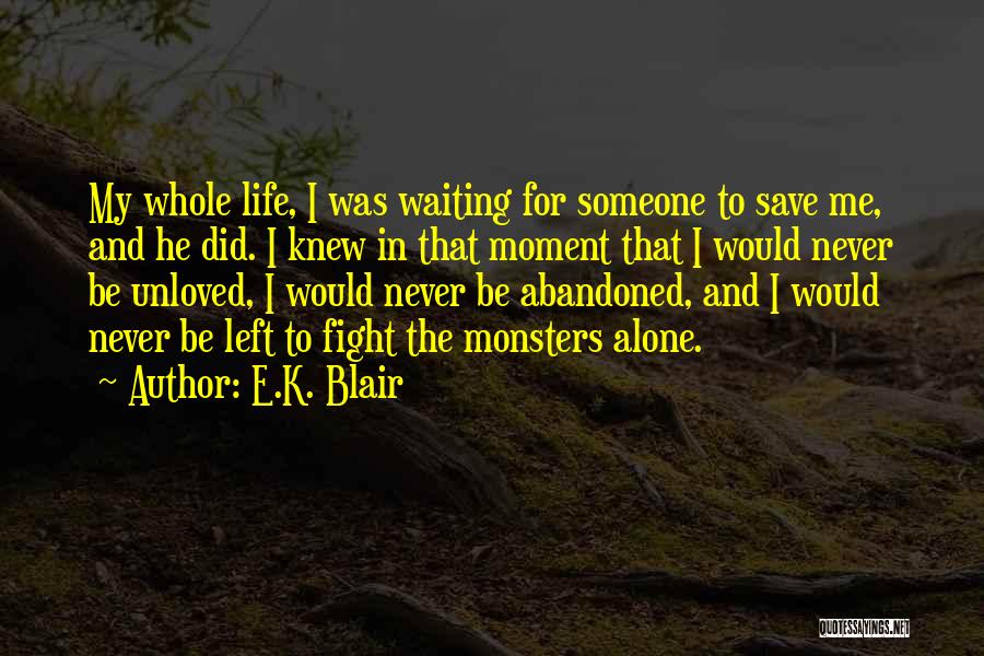 E.K. Blair Quotes: My Whole Life, I Was Waiting For Someone To Save Me, And He Did. I Knew In That Moment That