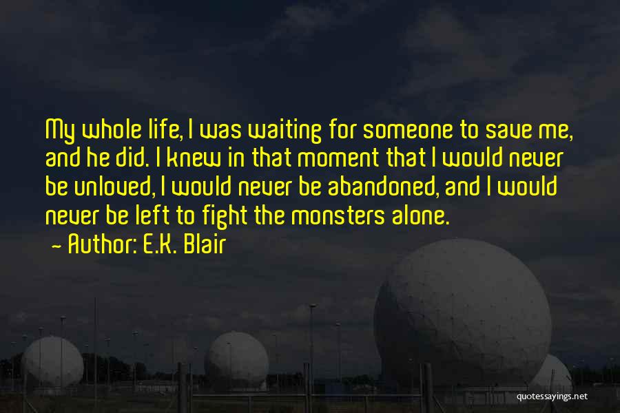 E.K. Blair Quotes: My Whole Life, I Was Waiting For Someone To Save Me, And He Did. I Knew In That Moment That