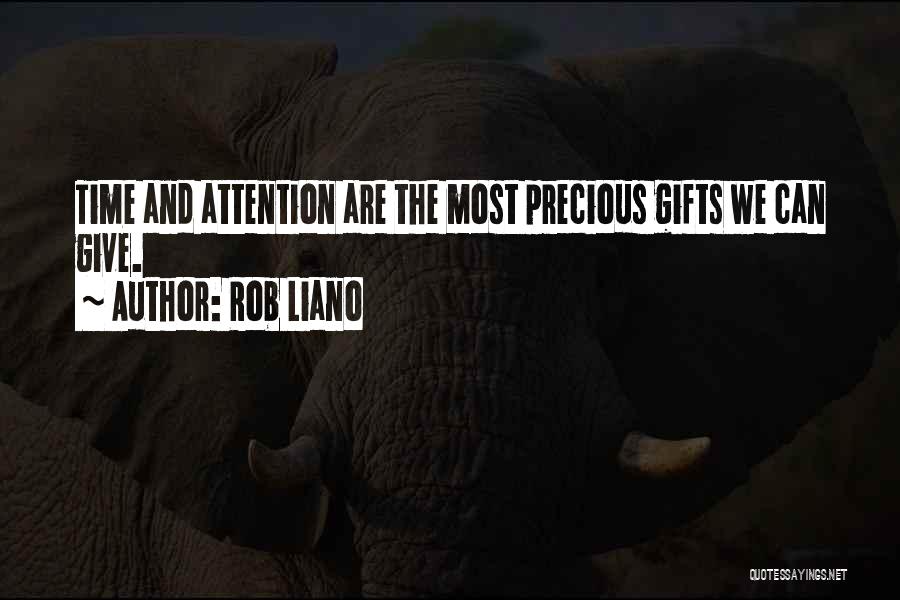 Rob Liano Quotes: Time And Attention Are The Most Precious Gifts We Can Give.