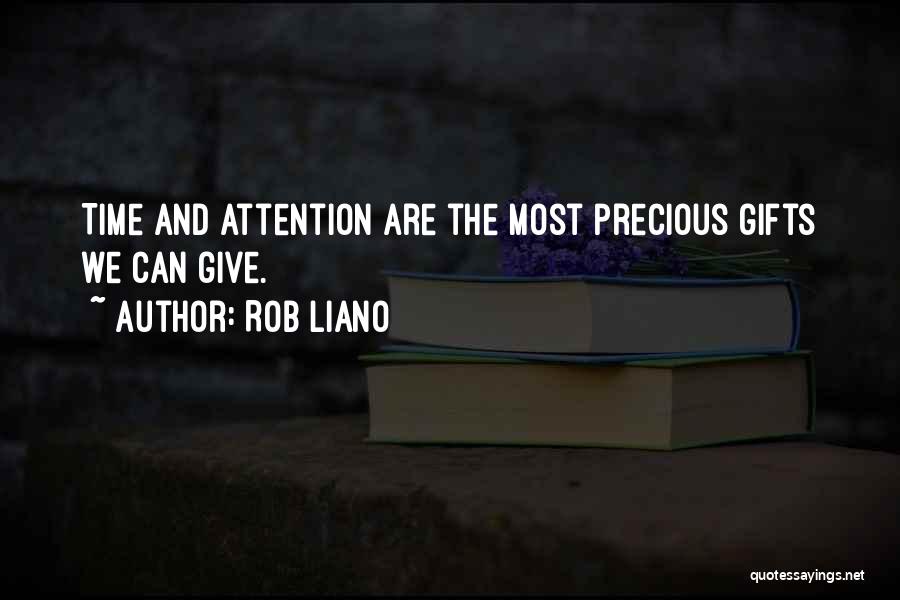 Rob Liano Quotes: Time And Attention Are The Most Precious Gifts We Can Give.